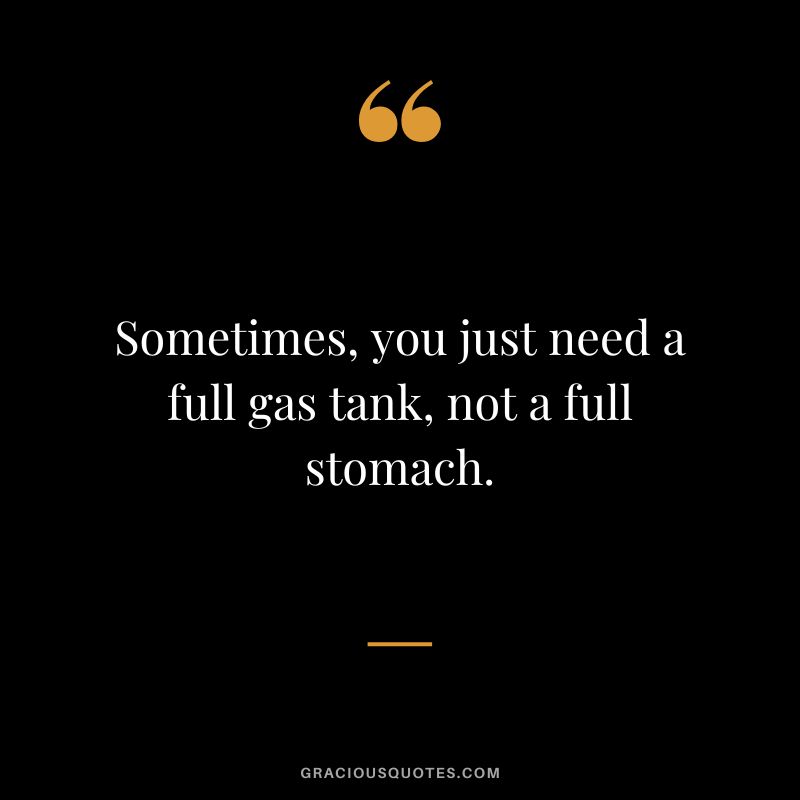 Sometimes, you just need a full gas tank, not a full stomach.
