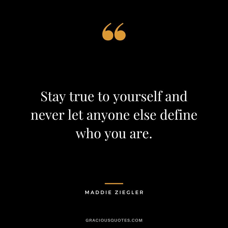 Stay true to yourself and never let anyone else define who you are.