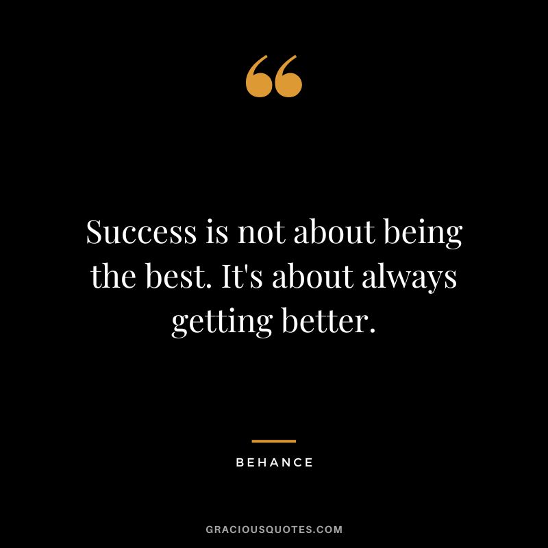 Success is not about being the best. It's about always getting better. - Behance