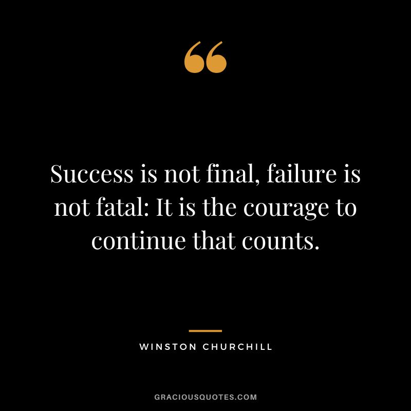 Success is not final, failure is not fatal - It is the courage to continue that counts. - Winston Churchill