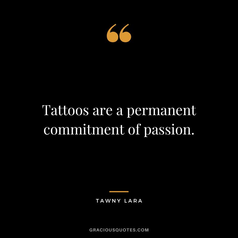 Tattoos are a permanent commitment of passion. ― Tawny Lara