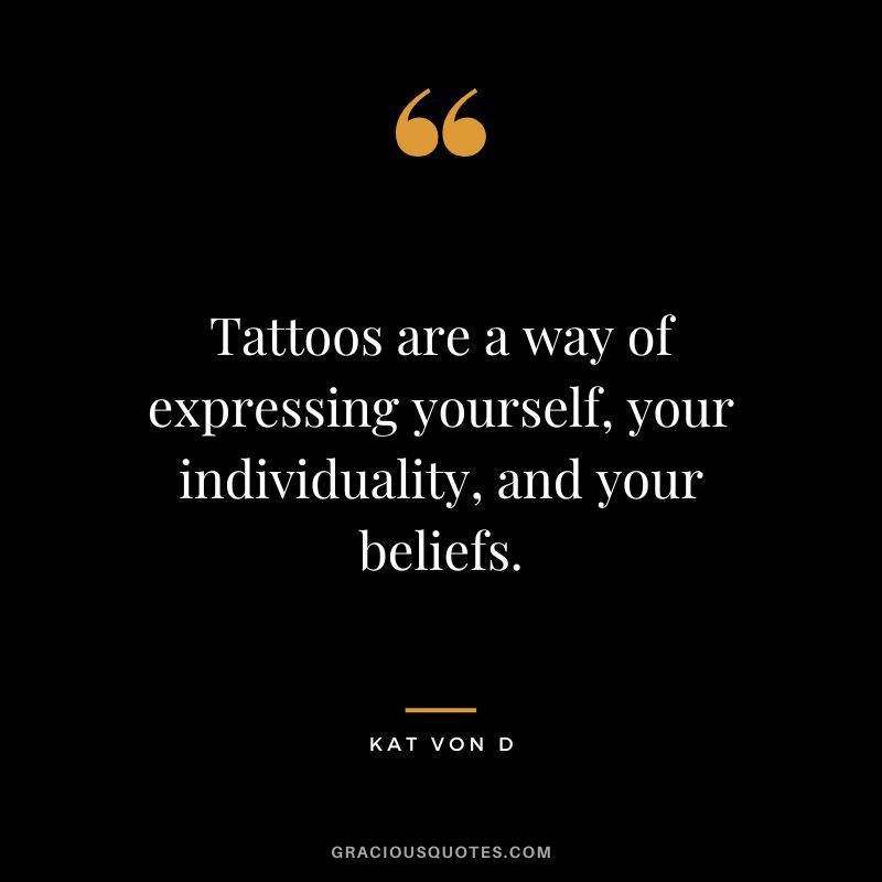 Tattoos are a way of expressing yourself, your individuality, and your beliefs. - Kat Von D
