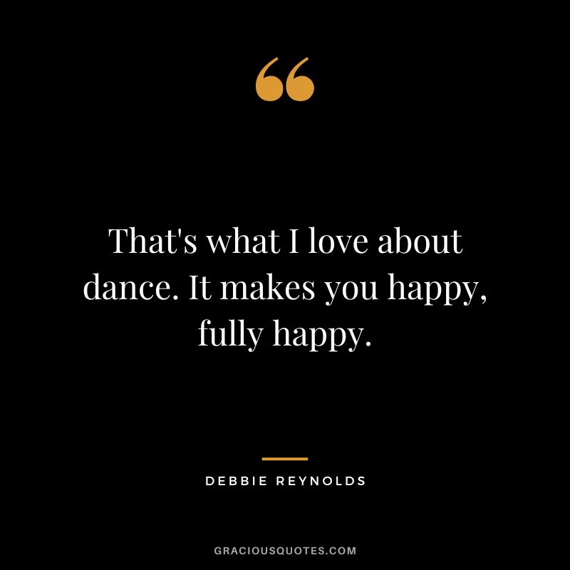That's what I love about dance. It makes you happy, fully happy.