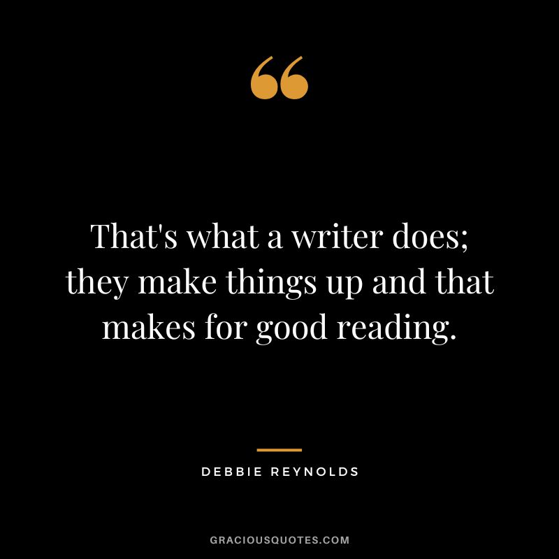 That's what a writer does; they make things up and that makes for good reading.