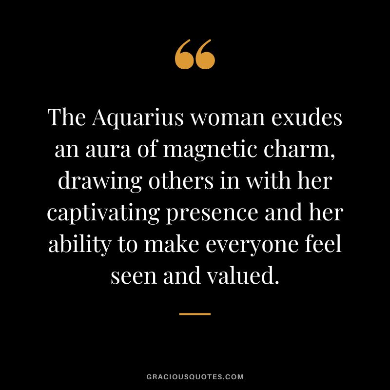 The Aquarius woman exudes an aura of magnetic charm, drawing others in with her captivating presence and her ability to make everyone feel seen and valued.