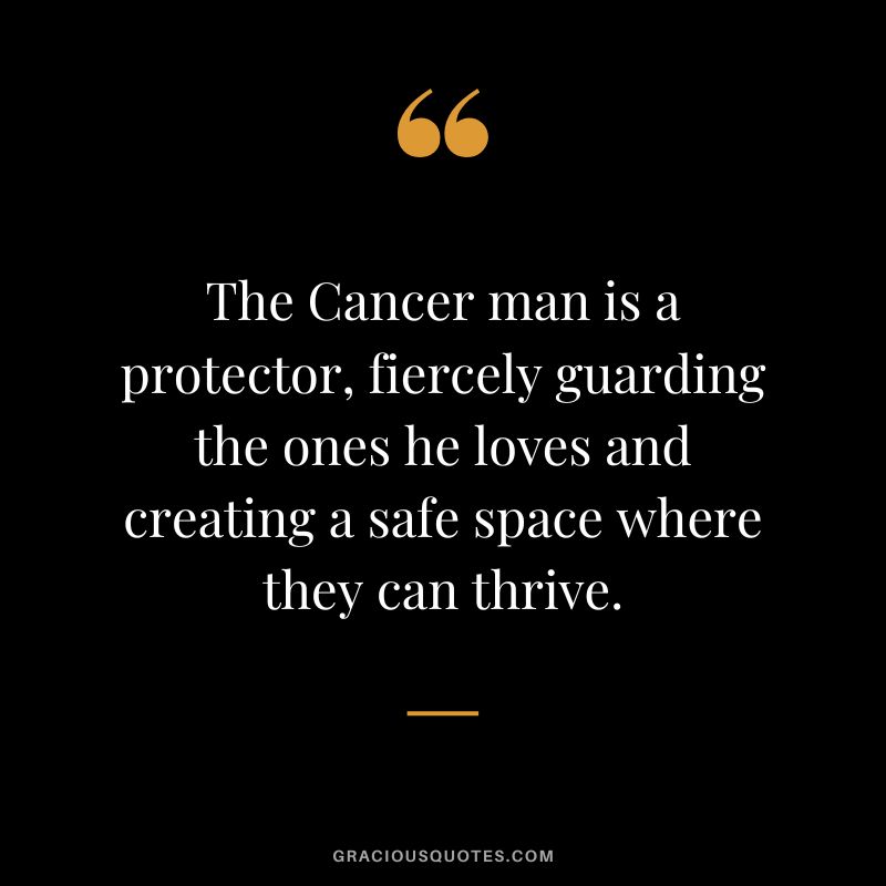 The Cancer man is a protector, fiercely guarding the ones he loves and creating a safe space where they can thrive.