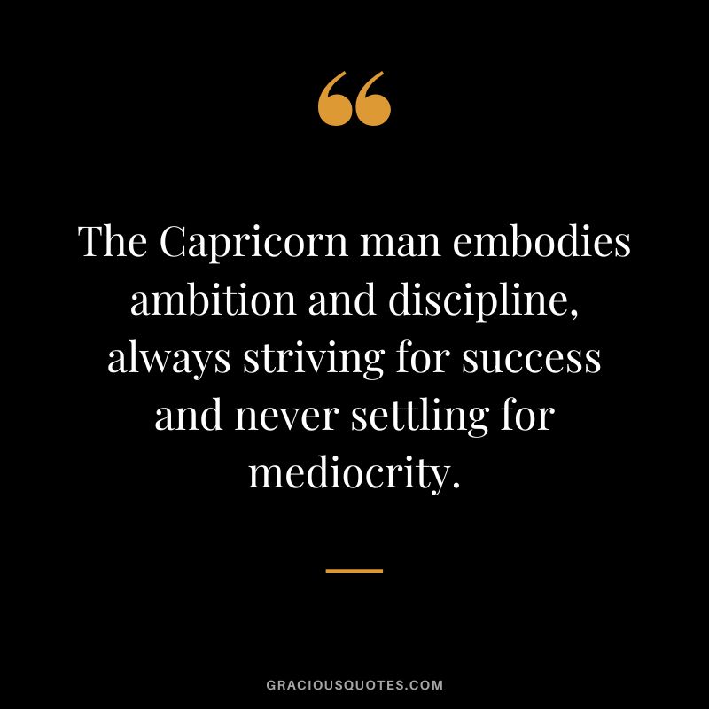 The Capricorn man embodies ambition and discipline, always striving for success and never settling for mediocrity.