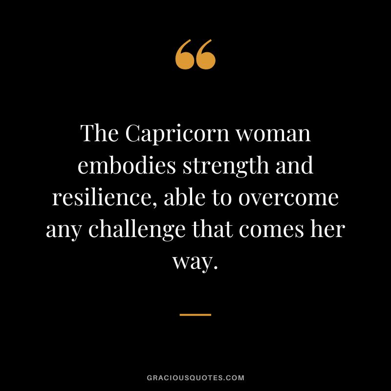 The Capricorn woman embodies strength and resilience, able to overcome any challenge that comes her way.