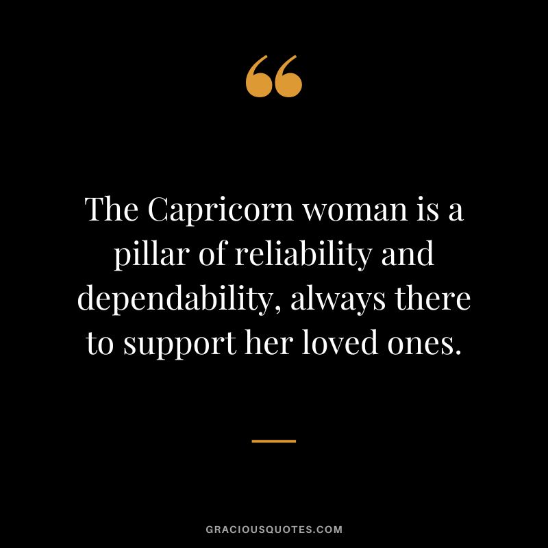 The Capricorn woman is a pillar of reliability and dependability, always there to support her loved ones.
