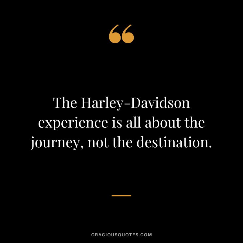 The Harley-Davidson experience is all about the journey, not the destination.