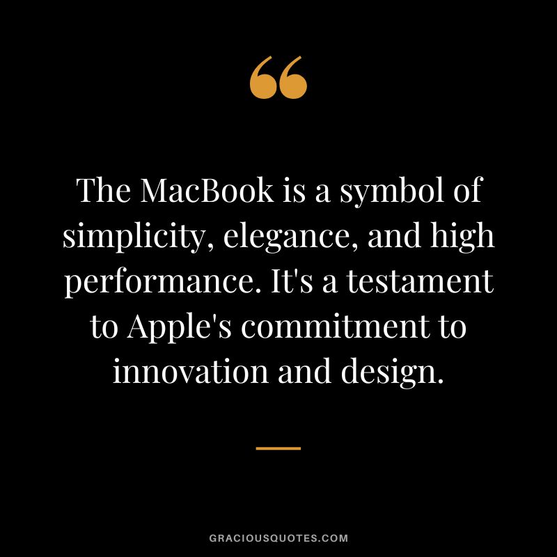The MacBook is a symbol of simplicity, elegance, and high performance. It's a testament to Apple's commitment to innovation and design.