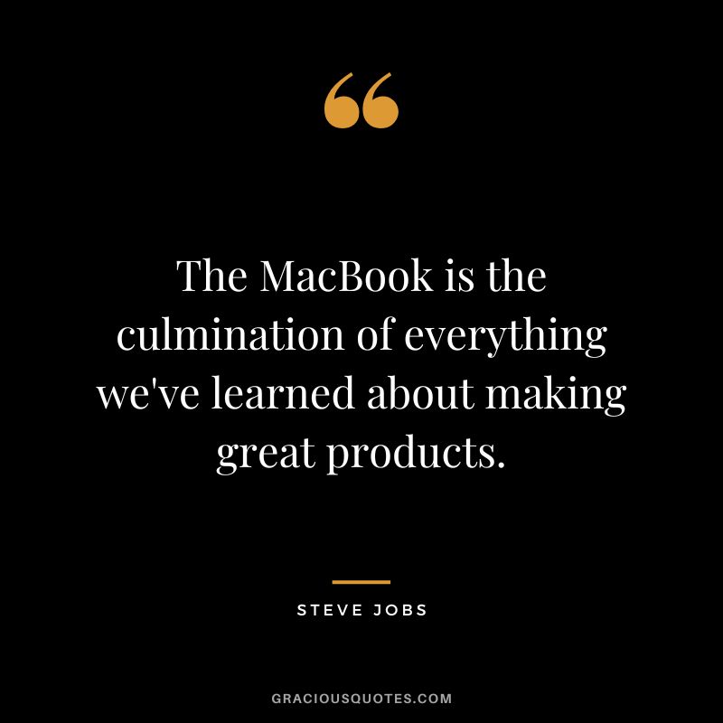 The MacBook is the culmination of everything we've learned about making great products. - Steve Jobs
