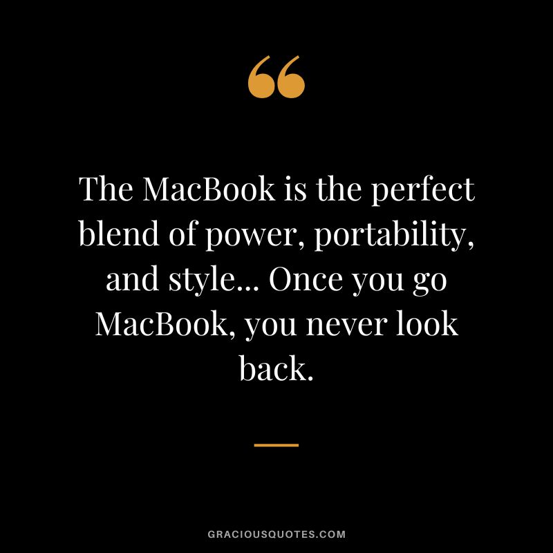 The MacBook is the perfect blend of power, portability, and style... Once you go MacBook, you never look back.