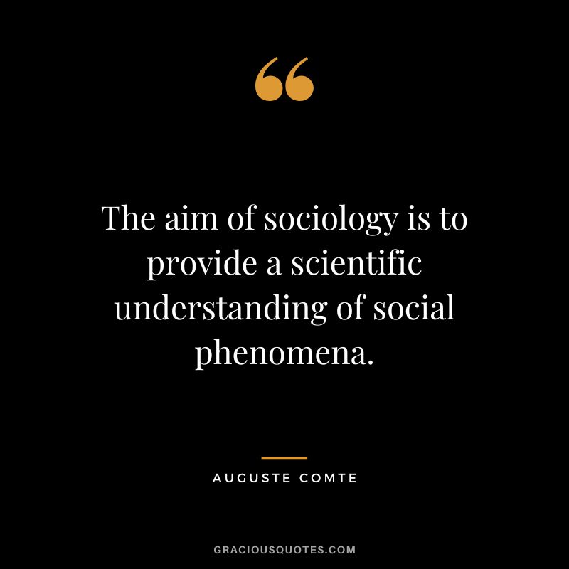 The aim of sociology is to provide a scientific understanding of social phenomena.