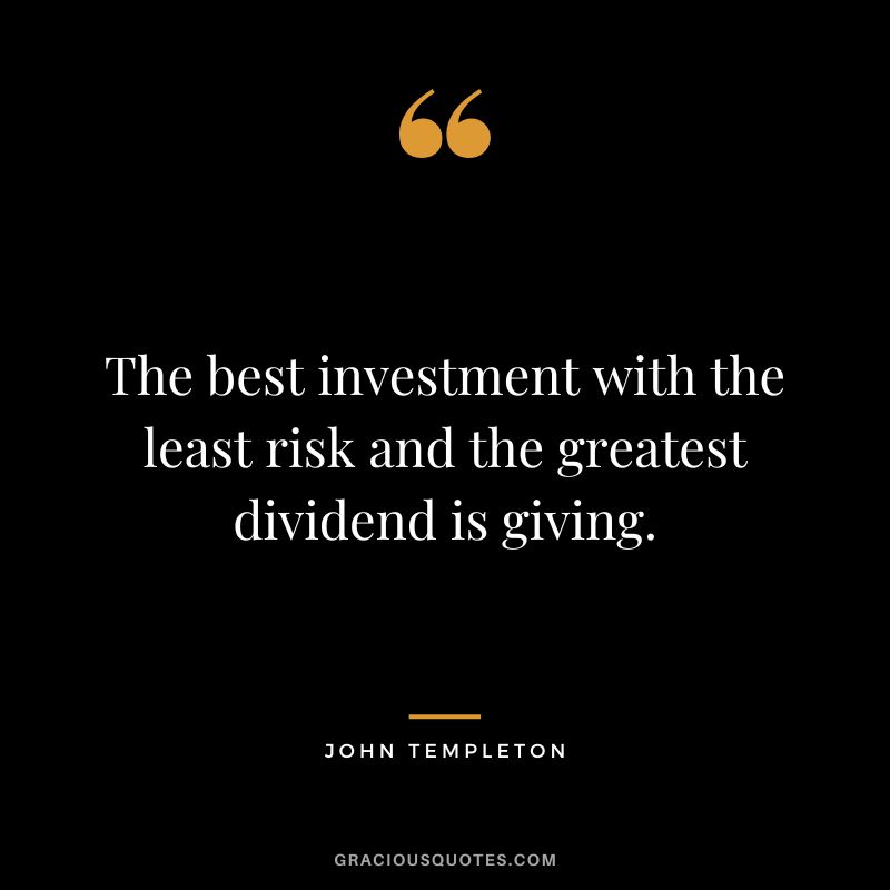 The best investment with the least risk and the greatest dividend is giving. - John Templeton