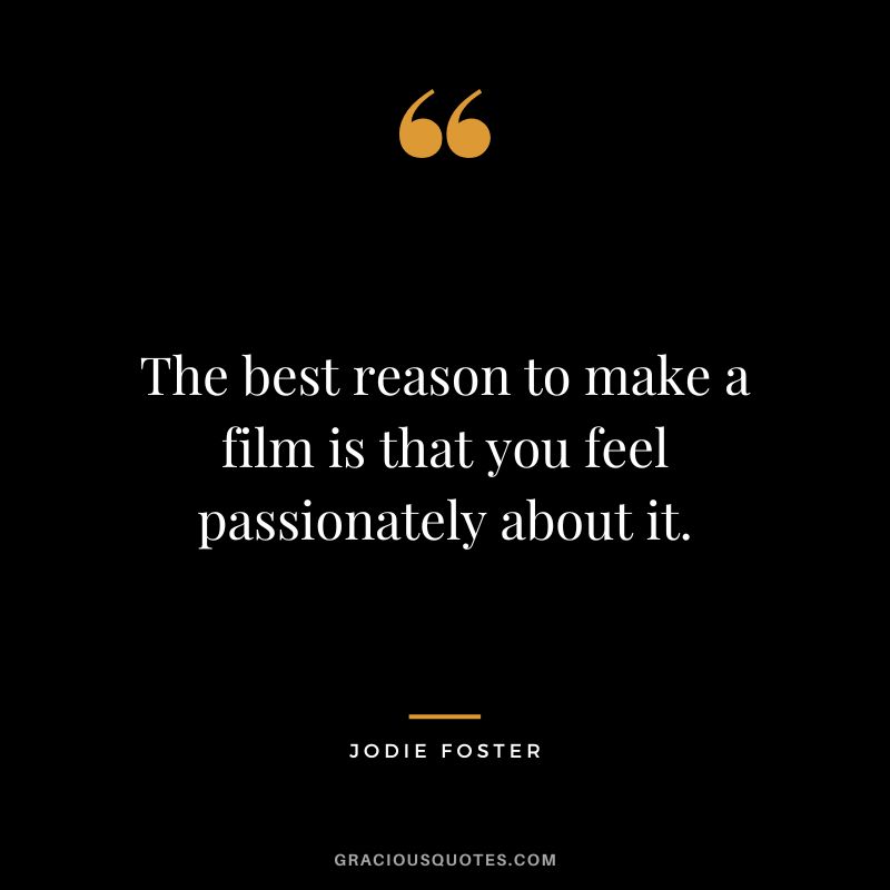 The best reason to make a film is that you feel passionately about it.