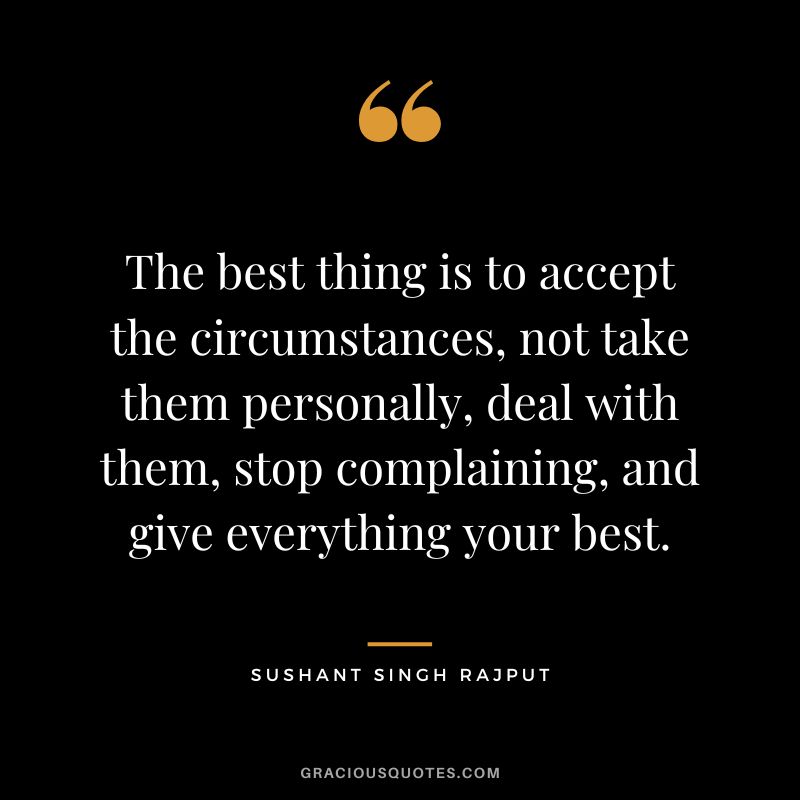The best thing is to accept the circumstances, not take them personally, deal with them, stop complaining, and give everything your best. - Sushant Singh Rajput