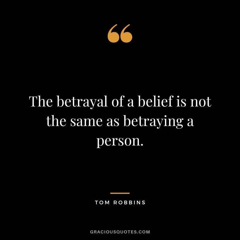 The betrayal of a belief is not the same as betraying a person. - Tom Robbins