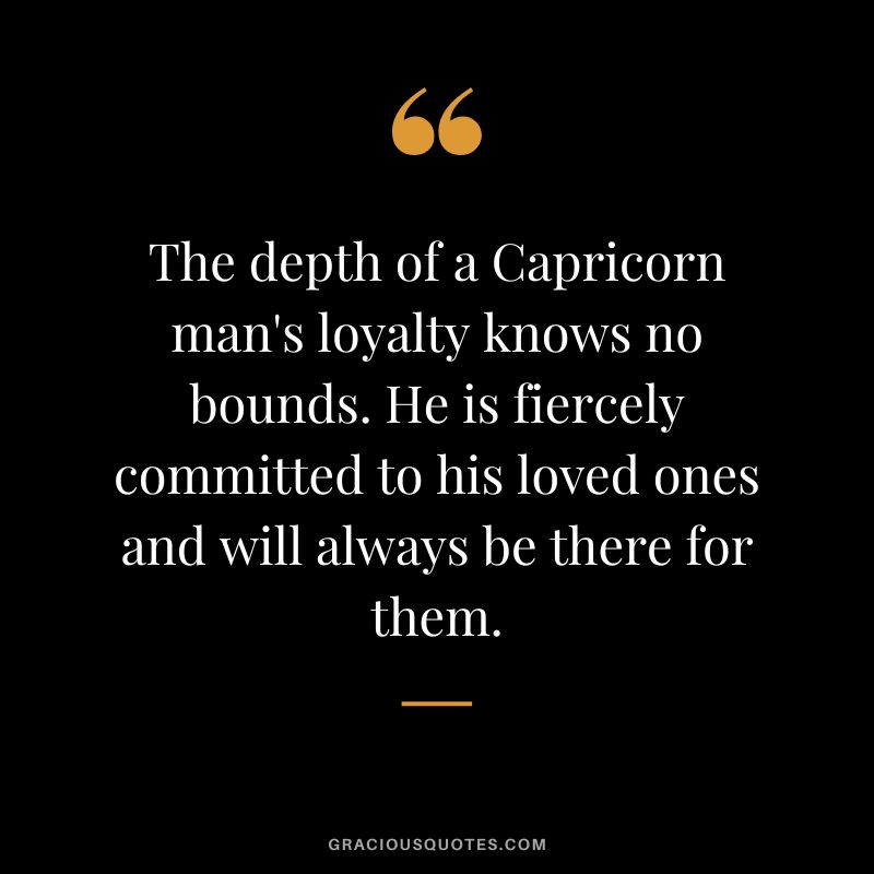 The depth of a Capricorn man's loyalty knows no bounds. He is fiercely committed to his loved ones and will always be there for them.
