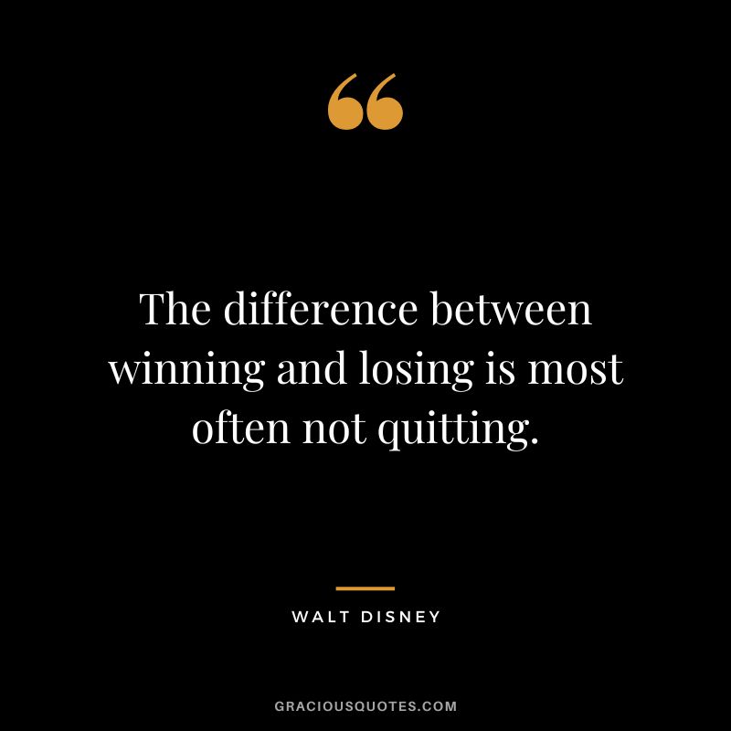 The difference between winning and losing is most often not quitting. - Walt Disney