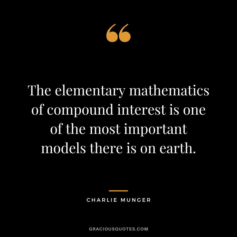 The elementary mathematics of compound interest is one of the most important models there is on earth. - Charlie Munger