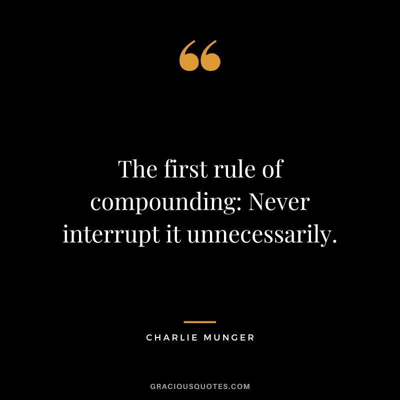 The first rule of compounding Never interrupt it unnecessarily. - Charlie Munger