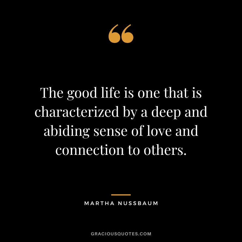 The good life is one that is characterized by a deep and abiding sense of love and connection to others