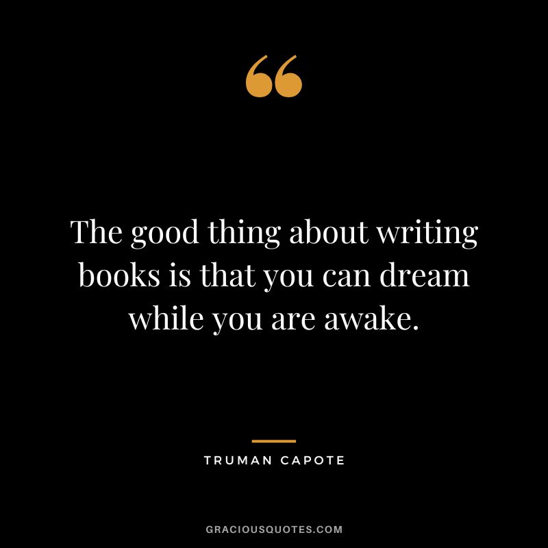 The good thing about writing books is that you can dream while you are awake.