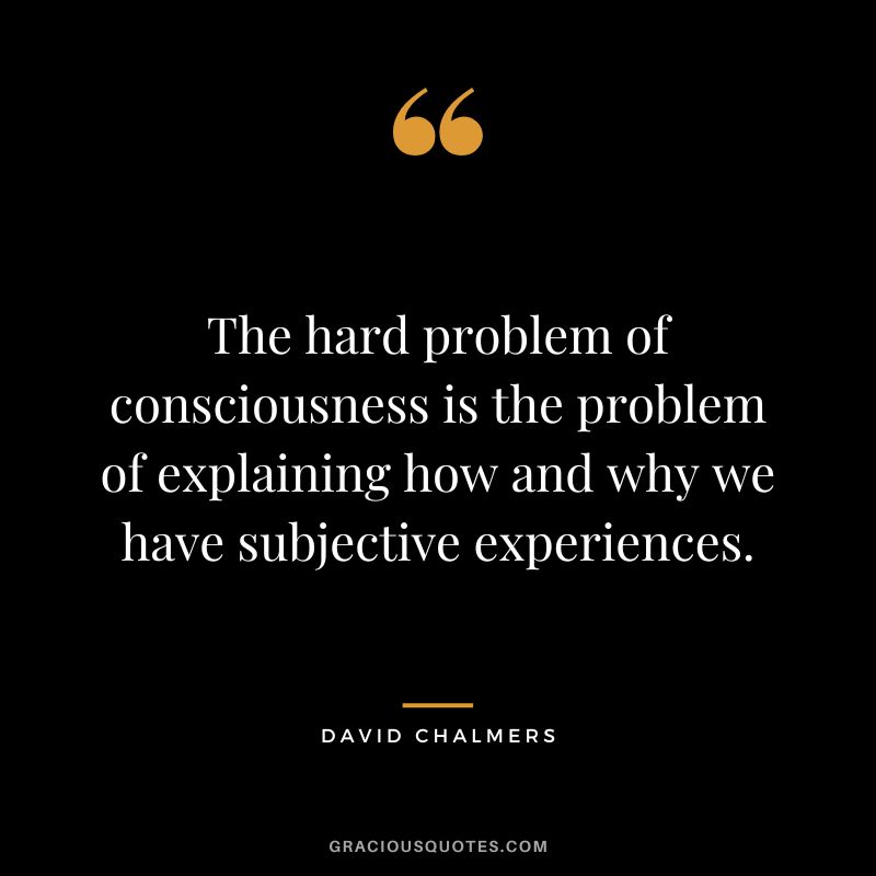 The hard problem of consciousness is the problem of explaining how and why we have subjective experiences.