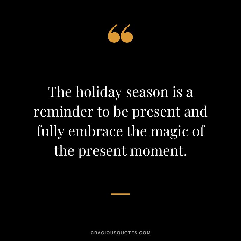 The holiday season is a reminder to be present and fully embrace the magic of the present moment.