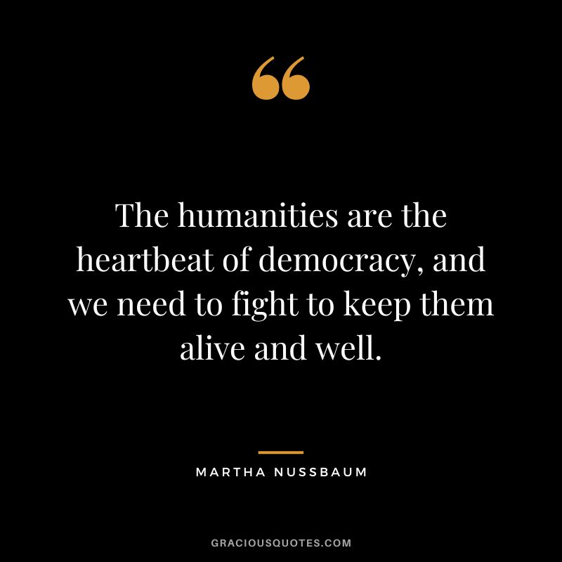 The humanities are the heartbeat of democracy, and we need to fight to keep them alive and well.