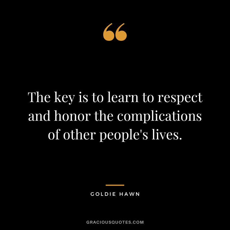 The key is to learn to respect and honor the complications of other people's lives.