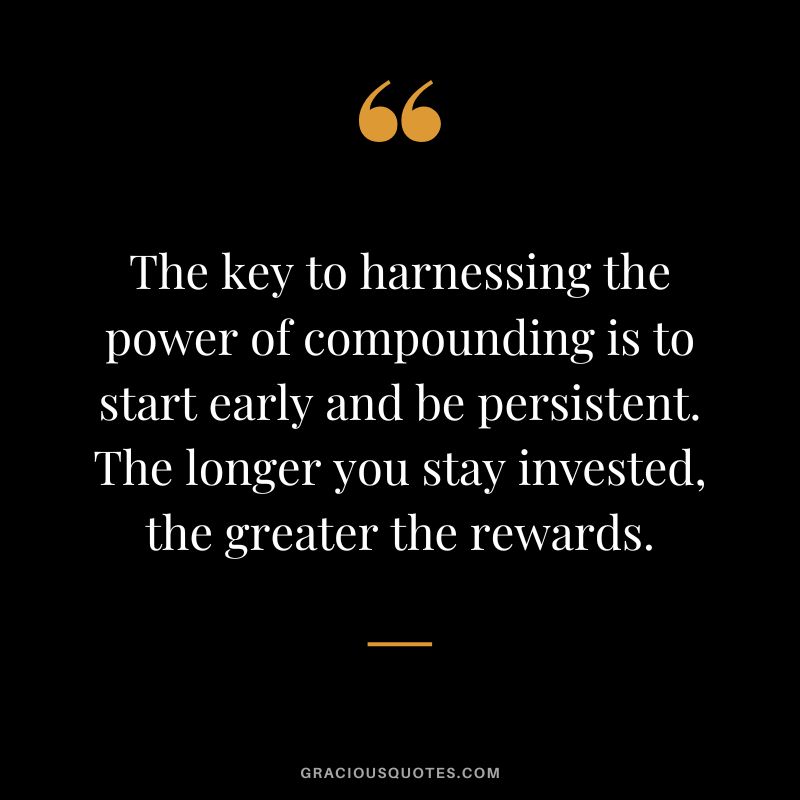 The key to harnessing the power of compounding is to start early and be persistent. The longer you stay invested, the greater the rewards.