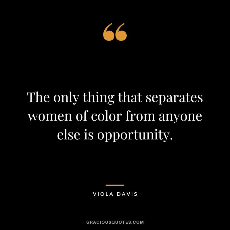 The only thing that separates women of color from anyone else is opportunity.