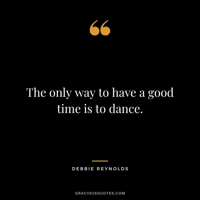The only way to have a good time is to dance.