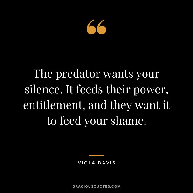 The predator wants your silence. It feeds their power, entitlement, and they want it to feed your shame.