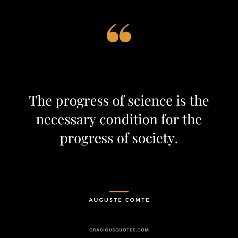 The progress of science is the necessary condition for the progress of society.