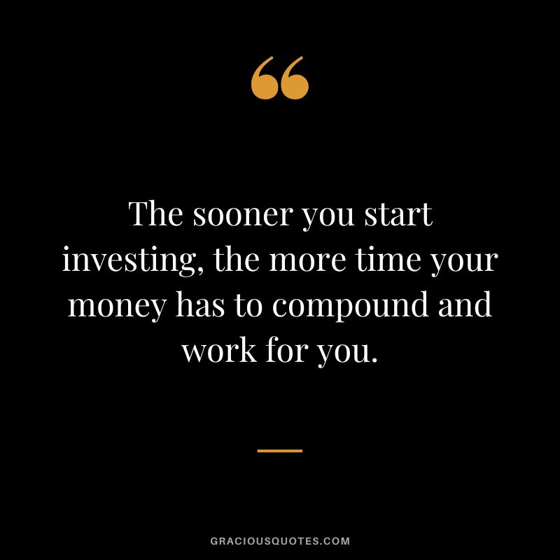 The sooner you start investing, the more time your money has to compound and work for you.