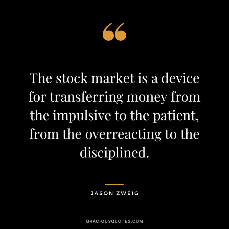 The stock market is a device for transferring money from the impulsive to the patient, from the overreacting to the disciplined. - Jason Zweig