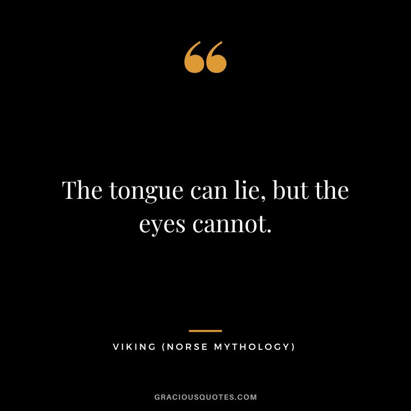 The tongue can lie, but the eyes cannot.