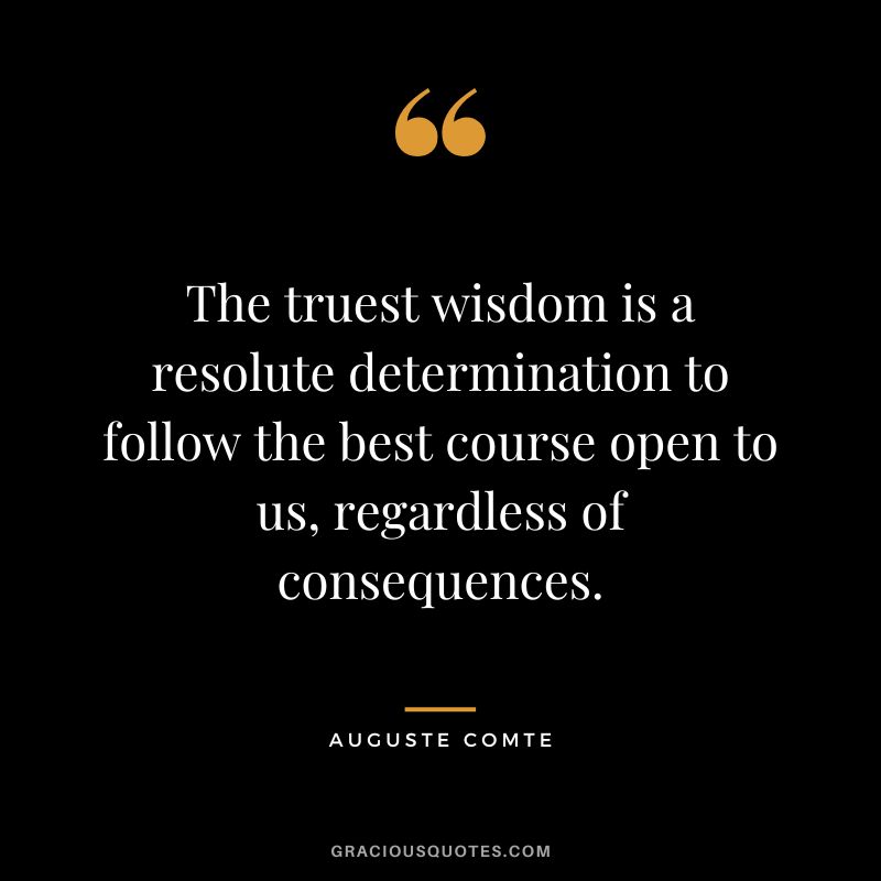 The truest wisdom is a resolute determination to follow the best course open to us, regardless of consequences.