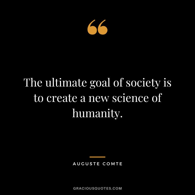 The ultimate goal of society is to create a new science of humanity.