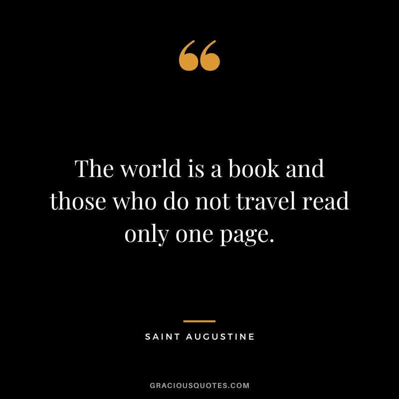 The world is a book and those who do not travel read only one page. - Saint Augustine