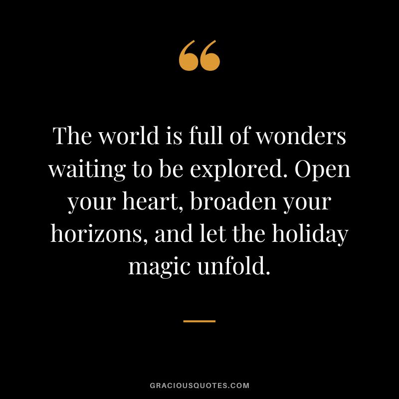 The world is full of wonders waiting to be explored. Open your heart, broaden your horizons, and let the holiday magic unfold.