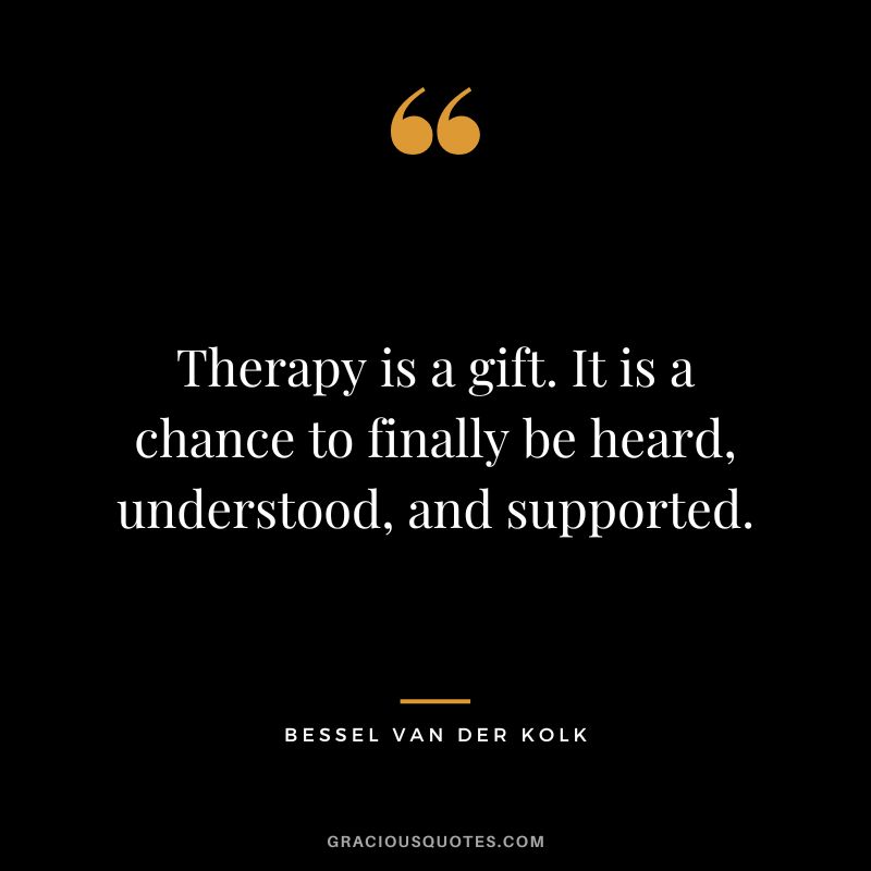 Therapy is a gift. It is a chance to finally be heard, understood, and supported. - Bessel van der Kolk