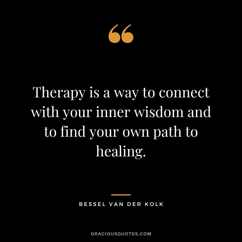 Therapy is a way to connect with your inner wisdom and to find your own path to healing. - Bessel van der Kolk