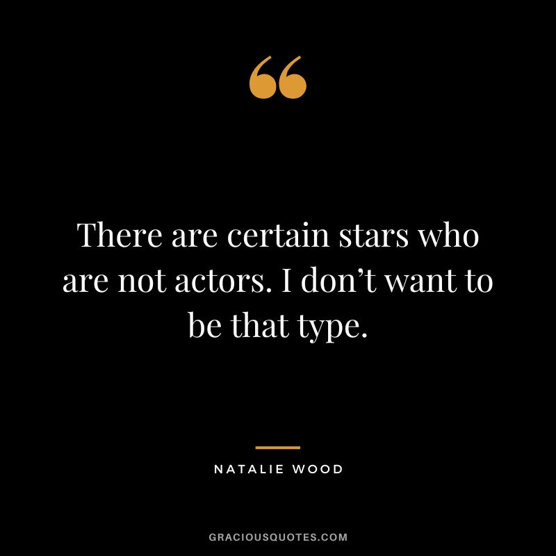 There are certain stars who are not actors. I don’t want to be that type.