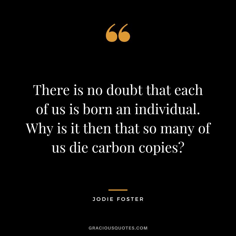 There is no doubt that each of us is born an individual. Why is it then that so many of us die carbon copies