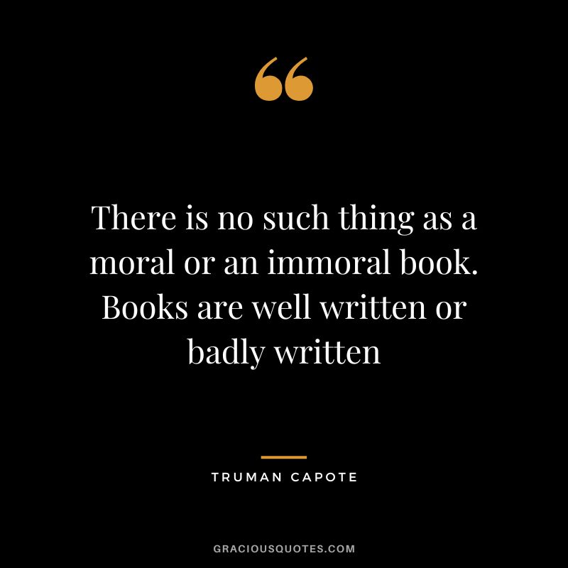 There is no such thing as a moral or an immoral book. Books are well written or badly written