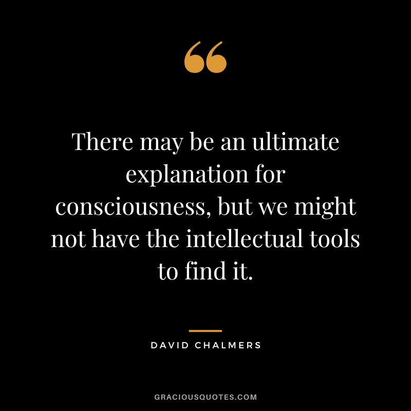 There may be an ultimate explanation for consciousness, but we might not have the intellectual tools to find it.
